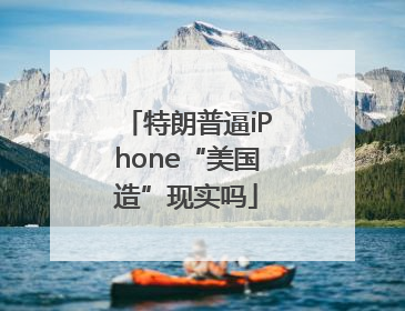 特朗普逼iPhone“美国造”现实吗