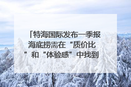 特海国际发布一季报 海底捞需在“质价比”和“体验感”中找到平衡｜新经济观察