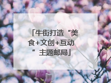牛街打造“美食+文创+互动”主题邮局