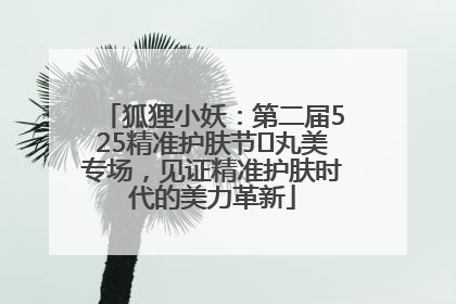 狐狸小妖：第二届525精准护肤节✖丸美专场，见证精准护肤时代的美力革新