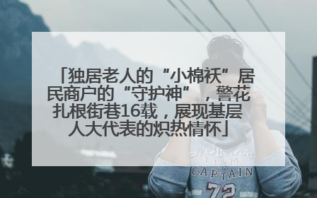 独居老人的“小棉袄”居民商户的“守护神”，警花扎根街巷16载，展现基层人大代表的炽热情怀