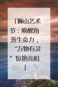 狮山艺术节：唤醒角落生命力，“万物有灵”惊艳亮相