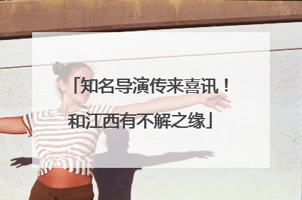 知名导演传来喜讯！和江西有不解之缘