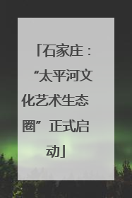 石家庄：“太平河文化艺术生态圈”正式启动