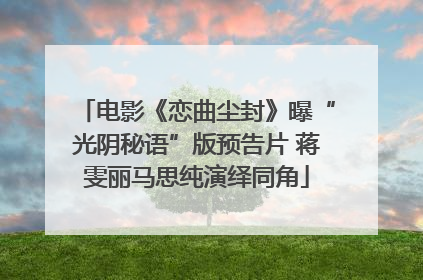 电影《恋曲尘封》曝“光阴秘语”版预告片 蒋雯丽马思纯演绎同角