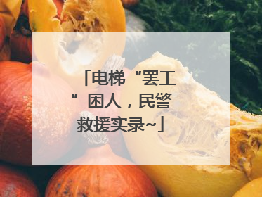 电梯“罢工”困人，民警救援实录~
