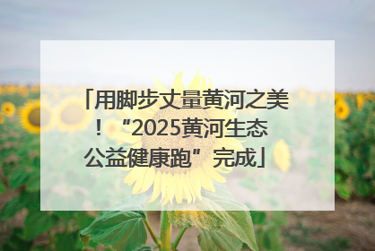 用脚步丈量黄河之美！“2025黄河生态公益健康跑”完成