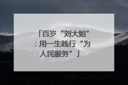 百岁“刘大姐”：用一生践行“为人民服务”