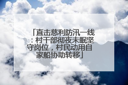 直击慈利防汛一线：村干部彻夜未眠坚守岗位，村民动用自家船协助转移