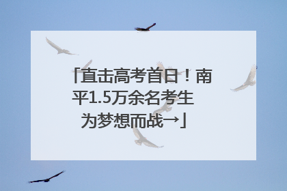 直击高考首日！南平1.5万余名考生为梦想而战→