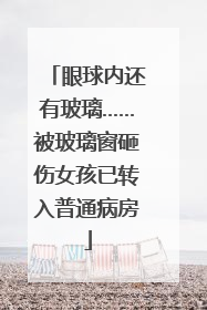 眼球内还有玻璃……被玻璃窗砸伤女孩已转入普通病房