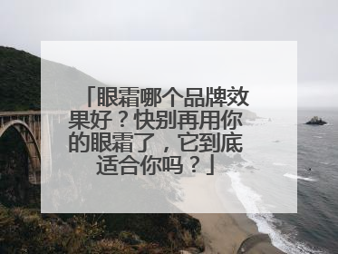 眼霜哪个品牌效果好？快别再用你的眼霜了，它到底适合你吗？
