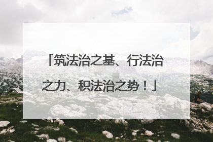 筑法治之基、行法治之力、积法治之势！