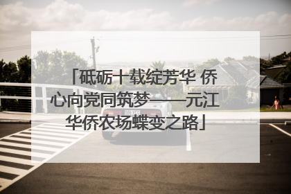 砥砺十载绽芳华 侨心向党同筑梦——元江华侨农场蝶变之路