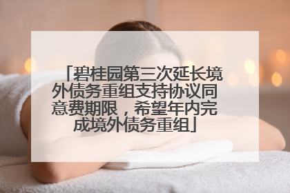 碧桂园第三次延长境外债务重组支持协议同意费期限，希望年内完成境外债务重组