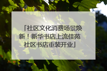 社区文化消费场景焕新！新华书店上流佳苑社区书店重装开业