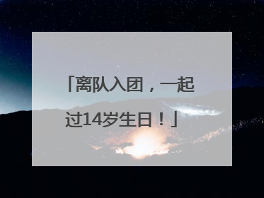 离队入团，一起过14岁生日！
