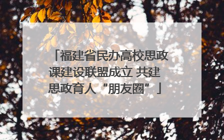 福建省民办高校思政课建设联盟成立 共建思政育人“朋友圈”