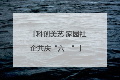 科创美艺 家园社企共庆“六一”