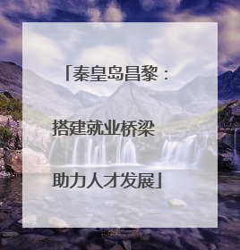 秦皇岛昌黎：搭建就业桥梁 助力人才发展