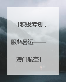 积极筹划，服务暑运——澳门航空