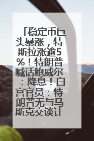 稳定币巨头暴涨，特斯拉涨逾5%！特朗普喊话鲍威尔：降息！白宫官员：特朗普无与马斯克交谈计划，他正考虑卖掉红色特斯拉