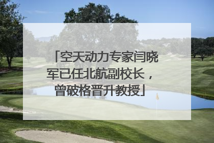 空天动力专家闫晓军已任北航副校长，曾破格晋升教授
