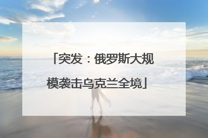 突发：俄罗斯大规模袭击乌克兰全境