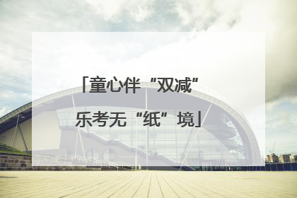 童心伴“双减” 乐考无“纸”境