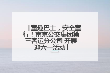 童趣巴士，安全童行！南京公交集团第三客运分公司 开展迎六一活动