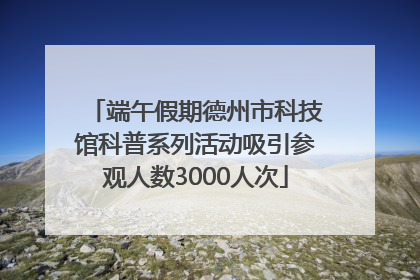 端午假期德州市科技馆科普系列活动吸引参观人数3000人次