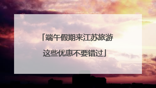 端午假期来江苏旅游 这些优惠不要错过