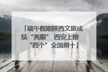端午假期陕西文旅成绩“亮眼” 西安上榜“四个”全国前十