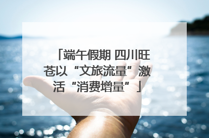 端午假期 四川旺苍以“文旅流量”激活“消费增量”