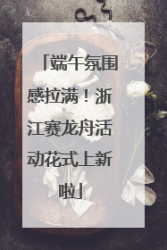 端午氛围感拉满！浙江赛龙舟活动花式上新啦