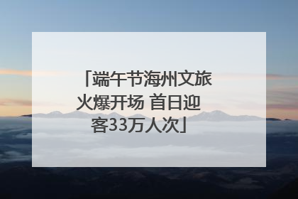 端午节海州文旅火爆开场 首日迎客33万人次