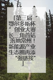 第三届“鄂尔多斯杯”创业大赛长三角首站落地常州！新能源产业生态圈再添“强链接”