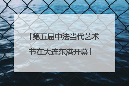 第五届中法当代艺术节在大连东港开幕