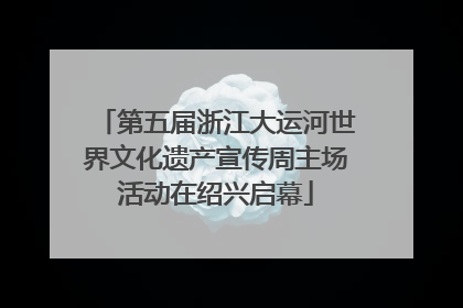 第五届浙江大运河世界文化遗产宣传周主场活动在绍兴启幕