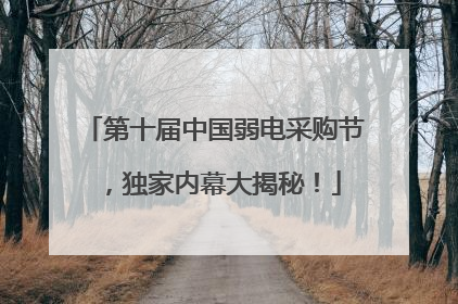 第十届中国弱电采购节，独家内幕大揭秘！