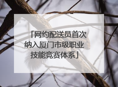 网约配送员首次纳入厦门市级职业技能竞赛体系