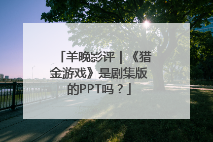 羊晚影评｜《猎金游戏》是剧集版的PPT吗？