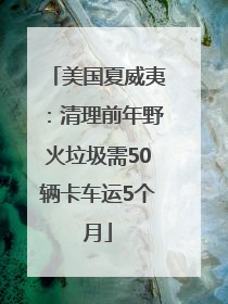 美国夏威夷：清理前年野火垃圾需50辆卡车运5个月