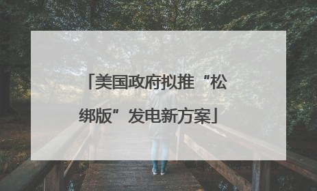 美国政府拟推“松绑版”发电新方案