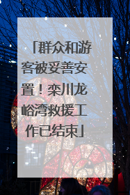 群众和游客被妥善安置！栾川龙峪湾救援工作已结束
