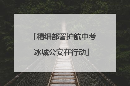 精细部署护航中考 冰城公安在行动