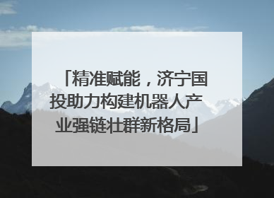 精准赋能，济宁国投助力构建机器人产业强链壮群新格局