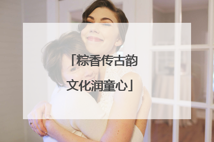 粽香传古韵 文化润童心