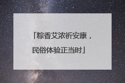 粽香艾浓祈安康，民俗体验正当时