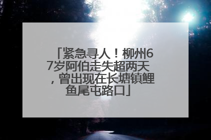 紧急寻人！柳州67岁阿伯走失超两天，曾出现在长塘镇鲤鱼尾屯路口